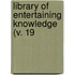 Library Of Entertaining Knowledge (V. 19