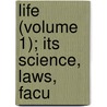 Life (Volume 1); Its Science, Laws, Facu by Richard J. Fowler