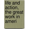 Life And Action, The Great Work In Ameri by General Books