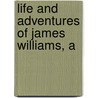 Life And Adventures Of James Williams, A by James Williams