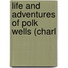 Life And Adventures Of Polk Wells (Charl by Charles Knox Polk Wells