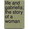 Life And Gabriella; The Story Of A Woman door Ellen Anderson Glasgow