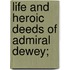 Life And Heroic Deeds Of Admiral Dewey;