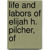 Life And Labors Of Elijah H. Pilcher, Of by James Evelyn Pilcher