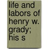 Life And Labors Of Henry W. Grady; His S door Unknown Author