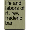 Life And Labors Of Rt. Rev. Frederic Bar door Chrysostom Verwyst