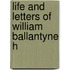 Life And Letters Of William Ballantyne H