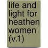 Life And Light For Heathen Women (V.1) by Woman'S. Board of Missions