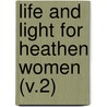 Life And Light For Heathen Women (V.2) by Woman'S. Board of Missions
