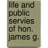 Life And Public Servies Of Hon. James G.