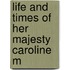 Life And Times Of Her Majesty Caroline M