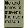 Life And Times Of Stevens Thomson Mason by Lawton T. hemans