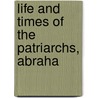 Life And Times Of The Patriarchs, Abraha door William Hanna Thomson