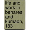 Life And Work In Benares And Kumaon, 183 by Dr James Kennedy