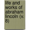 Life And Works Of Abraham Lincoln (V. 8) by Abraham Lincoln