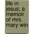 Life In Jesus; A Memoir Of Mrs. Mary Win