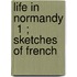 Life In Normandy  1 ; Sketches Of French