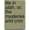 Life In Utah, Or, The Mysteries And Crim by John Hanson Beadle