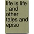 Life Is Life : And Other Tales And Episo