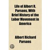 Life Of Albert R. Parsons, With Brief Hi by Albert Richard Parsons