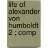 Life Of Alexander Von Humboldt  2 ; Comp