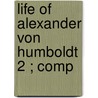 Life Of Alexander Von Humboldt  2 ; Comp door Julius Löwenberg