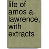 Life Of Amos A. Lawrence, With Extracts by William Lawrence