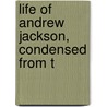 Life Of Andrew Jackson, Condensed From T by James Parton