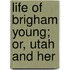 Life Of Brigham Young; Or, Utah And Her