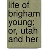 Life Of Brigham Young; Or, Utah And Her door Edward William Tullidge