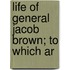 Life Of General Jacob Brown; To Which Ar