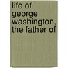 Life Of George Washington, The Father Of by James O'Boyle