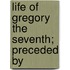 Life Of Gregory The Seventh; Preceded By