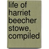 Life Of Harriet Beecher Stowe, Compiled door Mrs Harriet Beecher Stowe