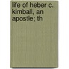 Life Of Heber C. Kimball, An Apostle; Th by Orson Ferguson Whitney