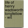 Life Of Henry Wadsworth Longfellow - Wit door Samuel Longfellow