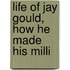 Life Of Jay Gould, How He Made His Milli