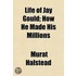 Life Of Jay Gould; How He Made His Milli