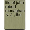 Life Of John Robert Monaghan  V. 2 ; The by Henry Lawrence McCulloch
