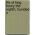 Life Of King Henry The Eighth; Founded O