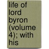 Life Of Lord Byron (Volume 4); With His door Lord George Gordon Byron