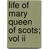 Life Of Mary Queen Of Scots; Vol Ii by Henry Glassford Bell