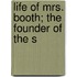 Life Of Mrs. Booth; The Founder Of The S