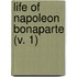 Life Of Napoleon Bonaparte (V. 1)