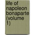 Life Of Napoleon Bonaparte (Volume 1)