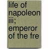 Life Of Napoleon Iii; Emperor Of The Fre door Edward Roth
