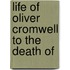 Life Of Oliver Cromwell To The Death Of