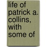 Life Of Patrick A. Collins, With Some Of by Michael Philip Curran