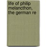 Life Of Philip Melancthon, The German Re by Presbyterian Church in Publication