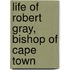 Life Of Robert Gray, Bishop Of Cape Town